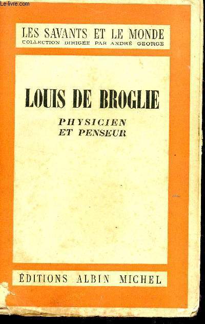 LOUIS DE BROGLIE - PHYSICIEN ET PENSEUR / COLLECTION LES SAVANTS ET LE MONDE.