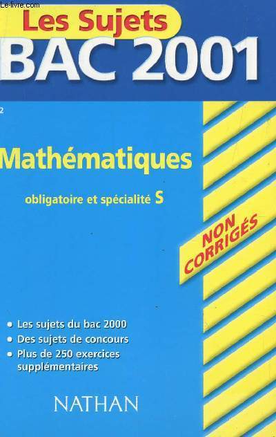 LES SUJETS NATHAN BAC 2001 - NON CORRIGES - MATHEMATIQUES - OBLIGATOIRE ET SPECIALITE S / LES SUJETS DU BAC 2000 - DES SUJETS DE CONCOURS - PLUS DE 250 SUPPLEMENTAIRES .