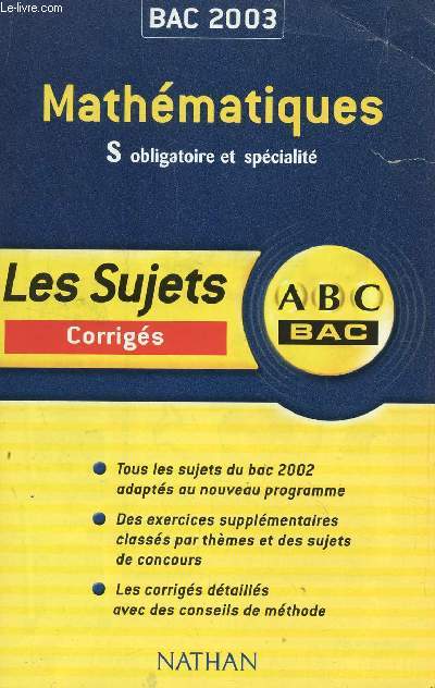 ABC BAC 2003 / LES SUJETS CORRIGES - MATHEMATIQUES - S OBLIGAOIRE ET SPECIALITE / TOUS LES SUJETS DU BAC 2002 ADAPTES AU NOUVEAU PROGRAMME - - DES EXERCICES SUPPLEMENTAIRES CLASSES PAR THEMES ET DES SUJETS DE COUCOURS - LES CORRIGES DETAILLES AVEC DE
