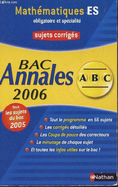 ABC ANNALES BAC 2006 - MATHEMATIQUES - ES OBLIGATOIRE ET SPECIALITE / SUJETS CORRIGES / TOUT LE PROGRAMME EN 56 SUJETS, LES CORRIGES DETAILLES, LES COUPS DE POUCES DES CORRECTEURS, LE MINUTAGE DE CHAQUE SUJET, TOUTES LES INFOS UTILES SUR LE BAC.