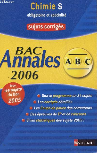ABC ANNALES BAC 2006 - CHIMIE - S OBLIGATOIRE ET SPECIALITE / SUJETS CORRIGES / TOUS LES SUJETS DU BAC 2005 - TOUT LE PROGRAMME EN 34 SUJETS - LES CORRIGES DETAILLES - LES COUPS DE POUCES DES CORRECTEURS - DES EPREUVES DE TP ET DE CONCOURS, ETC....