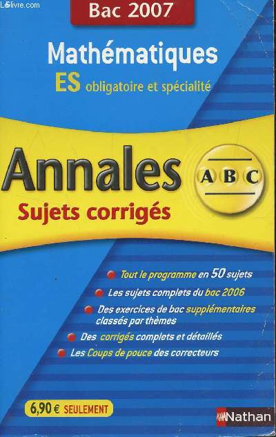 ABC ANNALES BAC 2007 - MATHEMATIQUES - ES OBLIGATOIRE ET SPECIALITE / SUJETS CORRIGES / TOUT LE PROGRAMME EN 50 SUJETS - LES SUJETS COMPLETS DU BAC 2006 - DES EXERCICES DE BAC SUPPLEMENTAIRES CLASSES PAR THEMES - DES CORRIGES COMPLETS ET DETAILLES -...