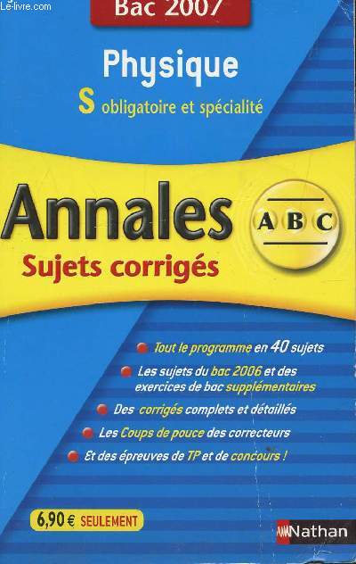 ABC ANNALES BAC 2007 - PHYSIQUE - S OBLIGATOIRE ET SPECIALITE / SUJETS CORRIGES / TOUT LE PROGRAMMES EN 40 SUJETS - LES SUJETS DU BAC 2006 ET DES EXERCICES SUPPLEMENTAIRES - DES CORRIGES COMPLETS ET DETAILLES - COUPS DE POUCE - LEXIQUE ...