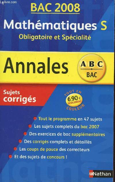 ABC ANNALES BAC 2008 - MATHEMATIQUES - S OBLIGATOIRE ET SPECIALITE / SUJETS CORRIGES / TOUT LE PROGRAMME EN 47 SUJETS - LES SUJETS COMPLETS DU BAC 2007 - DES EXERCICES DE BAC SUPPLEMENTAIRES CLASSES PAR THEMES - DES CORRIGES COMPLETS ET DETAILLES -...