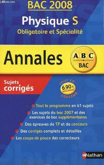 ABC ANNALES BAC 2008 - PHYSIQUE - S OBLIGATOIRE ET SPECIALITE / SUJETS CORRIGES / TOUT LE PROGRAMME EN 41 SUJETS - LES SUJETS DU BAC 2007 ET DES EXERCICES DE BAC SUPPLEMENTAIRES - DES EPREUVES DE TP ET DE CONCOURS - DES CORRIGES COMPLETS ET DETAILLES -...