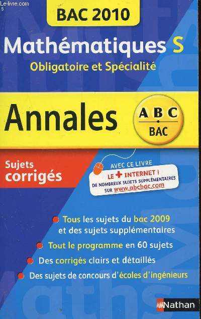 ABC ANNALES BAC 2010 - MATHEMATIQUES - S OBLIGATOIRE ET SPECIALITE / SUJETS CORRIGES / TOUS LES SUJETS DU BAC 2009 ET DES SUJETS SUPPLEMENTAIRE - TOUT LE PROGRAMME EN 60 SUJETS - DES CORRIGES CLAIRS E DETAILLES - DES SUJETS DE CONCOURS D'ECOLES ....