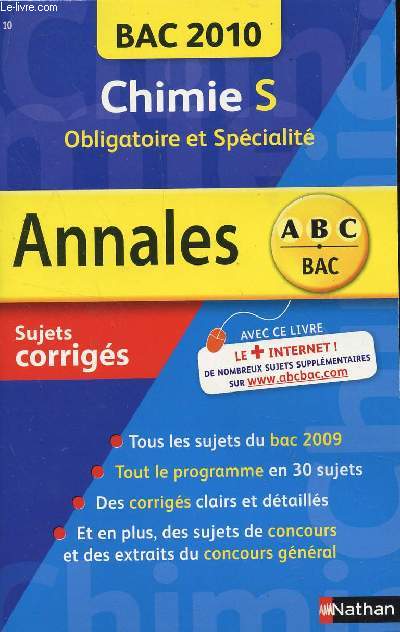 ABC ANNALES BAC 2010 - CHIMIE - S OBLIGATOIRE ET SPECIALITE / SUJETS CORRIGES / TOUS LES SUJETS DU BAC 2009 - TOUT LE PROGRAMME EN 30 SUJETS - DES CORRIGES CLAIRS E DETAILLES - DES SUJETS DE CONCOURS ET DES EXTRAITS DU CONCOURS GENERAL.