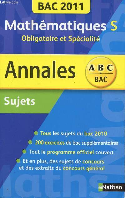 ABC ANNALES BAC 2011 - MATHEMATIQUES - S OBLIGATOIRE ET SPECIALITE / SUJETS / TOUS LES SUJETS DU BAC 2010 - 200 EXERCICES DE BAC SUPPLEMENTAIRES - TOUT LE PROGRAMME OFFICIEL COUVERT - SUJETS DE CONCOURS ET EXTRAITS DU CONCOURS GENERAL.
