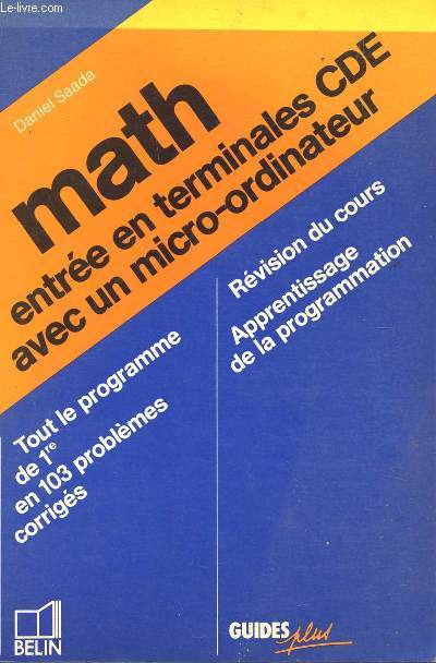 MATH - ENTREE EN TERMINALES CDE AVEC UN MICRO-ORDINATEUR / COLLECTION GUIDE PLUS / TOUT LE PROGRAMME DE 1ere EN 103 PROBLEMES CORRIGES - REVISION DU COURS -APPRENTISSAGE DE LA PROGRAMMATION.