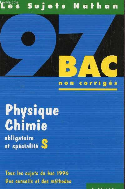 LES SUJETS NATHAN 97 - NON CORRIGES / PHYSIQUE CHIMIE - TERMINALES S OBLIGATOIRE ET SPECIALITE / TOUS LES SUJETS DU BAC 1996 - DES CONSEILS ET DES METHODES.