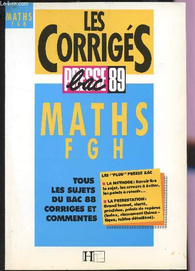 LES CORRIGES - PRESSE BAC 89 / MATHS F, G ET H / TOUS LES SUJETS DU BAC 88 CORRIGES ET COMMENTES / LES PLUS PRESSE BAC : LA METHODE - LA PRESENTATION.