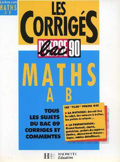 LES CORRIGES - PRESSE BAC 90 / MATHS A ET B / TOUS LES SUJETS DU BAC 89 CORRIGES ET COMMENTES / LES PLUS PRESSE BAC : LA METHODE - LA PRESENTATION.
