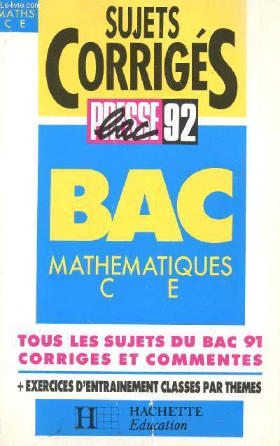 SUJETS CORRIGES - PRESSE BAC 92 / MATHEMATIQUES - CLASSES DE TERMINALES C ET E / TOUS LE SUJETS DU BAC 91 CORRIGES ET COMMENTES + EXERCICES D'ENTRAINEMENT CLASSES PAR THEMES.