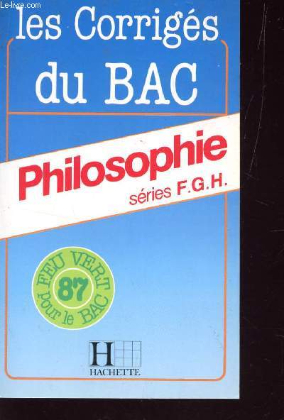 PHILOSOPHIE - SERIES F, G ET H - SUJETS CORRIGES - PREPARATION AU BAC ANNEE 87 / COLLECTION LES SUJETS DU BAC HACHETTE.