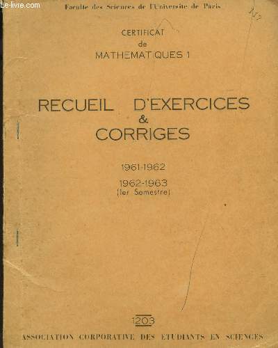 RECUEIL D'EXERCICES ET CORRIGES - 1961-1962 ET 1962-1963 / CERTIFICAT DE MATH 1.