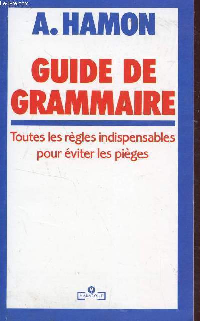 GUIDE DE GRAMMAIRE - TOUTES LES REGLES INDISPENSABLES POUR EVITER LES PIEGES.