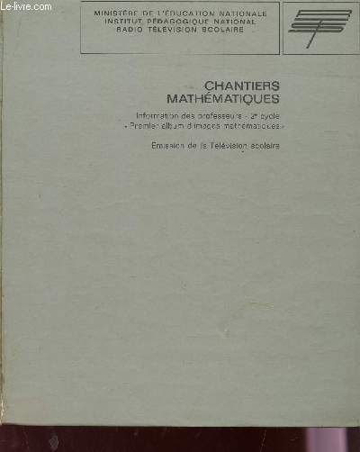CHANTIERS MATHEMATIQUES / INFORMATION DES PROFESSEURS - 2e CYCLE - PREMIER ALBUM D'IMAGES MATHEMATIQUES - EMISSION DE LA TELEVISION SCOLAIRE.