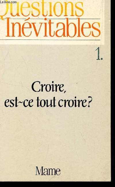 QUESTIONS INEVITABLES - TOME 1 : CROIRE, EST CE TOUT CROIRE?.