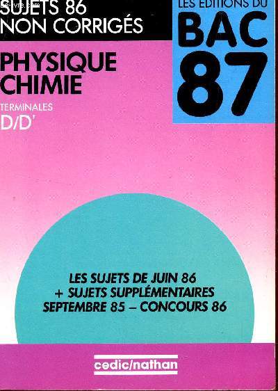 PHYSIQUE CHIMIE - TERMINALES D ET D' / SUJETS 86 NON CORRIGES / LES EDITIONS DU BAC 87 / LES SUJETS DE JUIN 1986 + SUJETS SUPPLEMENTAIRES SEPTEMBRE 85 - CONCOURS 86.