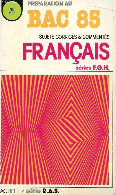 PREPARATION AU BAC 85 / FRANCAIS - SUJETS CORRIGES ET COMMENTES - SERIES F, G ET H / COLLECTION FEU VERT / SERIE R.A.S.