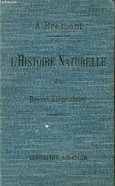 HISTOIRE NATURELLE DU BREVET ELEMENTAIRE DE CAPACITE ET DES COURS DE L'ANNEE COMPLEMNTAIRE / ZOOLOGIE, BOTANIQUE, MINEROLOGIE, GEOLOGIE, AGRICULTURE, HORTICULTURE ET HYGIENE.