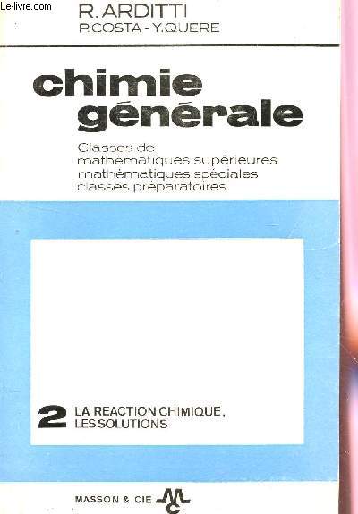CHIMIE GENERALE - VOLUME 2 : LA REACTION CHIMIQUE, LES SOLUTIONS / CLASSES DE MATHEMATIQUES SUPERIEURES, SPECIALES ET CLASSES PREPARATOIRES.
