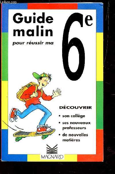 GUIDE MALIN POUR REUSSIR MA 6 / DECOUVRIR : SON COLLEGE, SES NOUVEAUX PROFESSEURS, DE NOUVELLES MATIERES.
