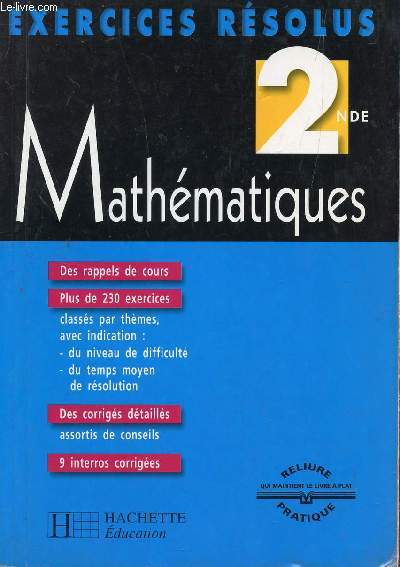 MATHEMATIQUES - EXERCICES RESOLUS / CLASSE DE 2nde / DES RAPPELS DE COURS - PLUS DE 230 EXERCICES - DES CORRIGES DETAILLES - 9 INTERROS CORRIGEES.