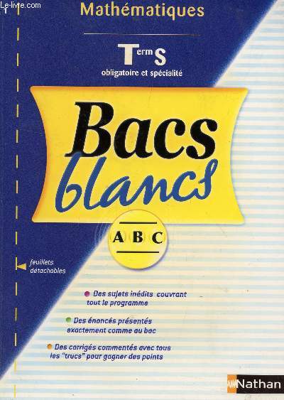 BACS BLANCS - ABC / MATHEMATIQUES - TERMINALE S OBLIGATORIE ET SPECIALITE / SUJETS INEDITS, ENONCES PRESENTES COMME AU BAC, DES CORRIGES COMMENTES AVEC LES 