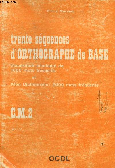 TRENTE SEQUENCES D'ORTHOGRAPHE DE BASE - CM2 / ACQUISITION PRIORITAIRE DE 1650 MOTS FREQUENTS ET MON DICTIONN AIRE : 2000 MOTS FREQUENTS.