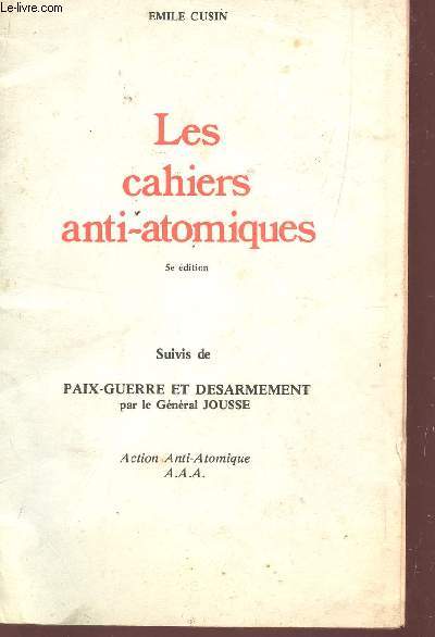 LES CAHIERS ANTI-ATOMIQUES - SUIVIES DE PAIX-GUERRE ET DESARMEMENT PAR LE GENERAL ROUSSE / 5e EDITION.