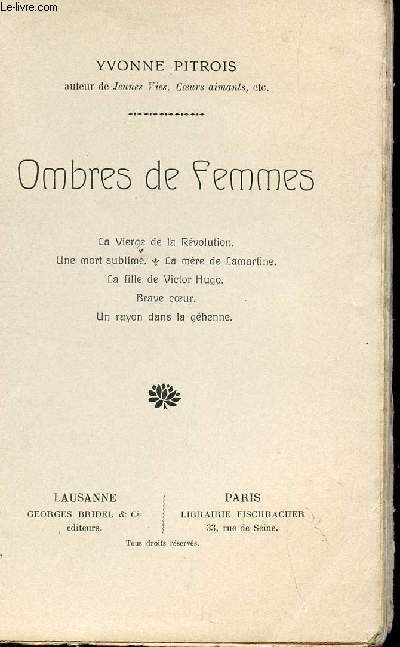 OMBRES DE FEMMES / LA VIERGE DE AL REVOLUTION - UNE MORT SUBLIME - LA MERE DE LAMARTINE - LA FILLE DE VICTOR HUGO - BRAVE COEUR - UN RAYON DANS LA GEHENNE.