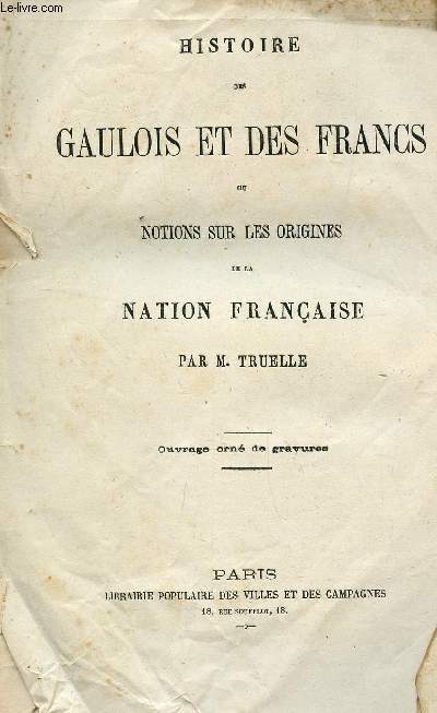 HISTOIRE DES GAULOIS ET DES FRANCS - OU NOTIONS SUR LES ORIGINES DE LA NATION FRANCAISE.