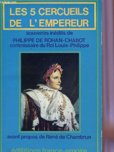 LES 5 CERCUEILS DE L'EMPEREUR / SOUVENIRS INEDITS DE PHILIPPE DE ROHAN CHABOT, COMMISSAIRE DU ROI LOUIS PHILIPPE.