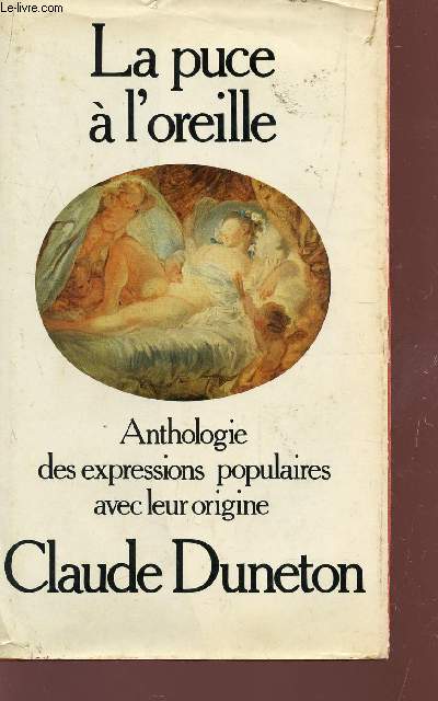 LA PUCE A L'OREILLE - ANTHOLOGIE DES EXPRESSIONS POPULAIRES AVEC LEUR ORIGINE.