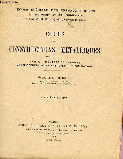 COURS DE CONSTRUCTIONS METALLIQUES / LIVRE V : MONTAGE ET EPREUVES - ETABLISSEMENT D'UNE ENTREPRISE ET ESTIMATION / ECOLE SPECIALE DES TRAVAUX PUBLICS DU BATIMENT ET DE L'INDUSTRIE / CINQUIEME EDITION.