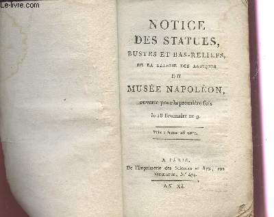 NOTICE DES STATUES, BUSTES ET BAS RELIEFS DE LA GALERIE DES ANTIQUES DU MUSEE NAPOLEON - OUVERTE POUR LA PREMIERE FOIS LE 18 BRUMAIRE EN 9 / AN XI.