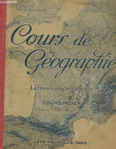 COURS DE GEOGRAPHIE - LA FRANCE ET SES COLONIES / COURS MOYEN , CLASSE DE 7e ET DES LYCEES ET COLLEGES.