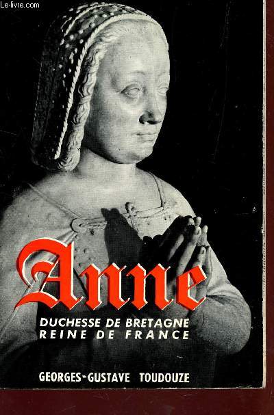 ANNE - DUCHESSE DE BRETAGNE, REINE DE FRANCE.