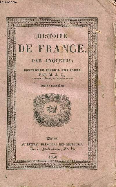 HISTOIRE DE FRANCE PAR ANQUETIL - CONTINUEE JUSQU'A NOS JOURS/ TOME CINQUIEME.