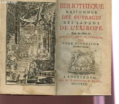 BIBLIOTHEQUE RAISONNEE DES OUVRAGES DES SAVANS DE L'EUROPE - POUR LES MOIS DE JUILLET, AOUT, SEPTEMBRE 1730 / TOME CINQUIEME.
