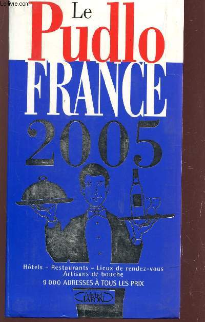 LE PUDLO FRANCE 2005 / HOTELS RESTAURANTS LIEUX DE RENDEZ VOUS ARTISANS DE BOUCHE - 9000 ADRESSES TOUS LES PRIX.