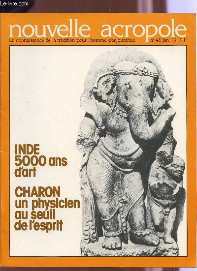 NOUVELLE ACROPOLE - LA CONNAISSANCE DE LA TRADITION POUR L'HOMME D'AUJOURD'HUI - N45 - JANVIER 1979 / INDE 5000 ANS D'ART - CHARON, UN PHYSICIEN DU SEUIL DE L'ESPRIT.