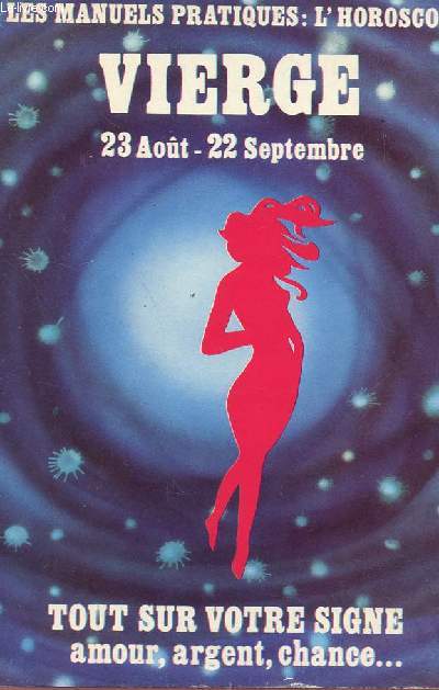 LES MANUELS PRATIQUES : L'HOROSCOPE : LA VIERGE (23 AOUT-22 SEPTEMBRE) / TOUT SUR VOTRE SIGNE : AMOUR, ARGENT, CHANCE...