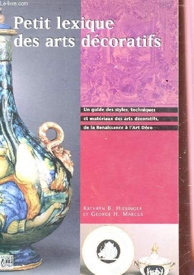 PETIT LEXIQUE DES ARTS DECORATIFS / UN GUIDE DES STYLES, TECHNIQUES ET MATERIAUX DES ARTS DECORATIFS, DE LA RENAISSANCE A L'ART DECO.