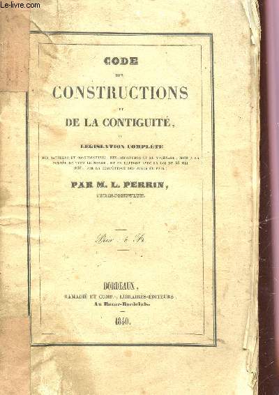 CODE DES CONSTRUCTIONS ET DE LA CONTIGUITE - OU LEGISLATION COMPLETE DES BATIMENS ET CONSTRUCTIONS, DES SERVITUDES ET DU VOISINAGE, MISE A LA PORTEE DE TOUT LE MONDE, ET EN RAPPORT AVEC LA LOI DU 25 MAI 1838, SUR LA COMPETENCE DES JUGES DE PAIX.