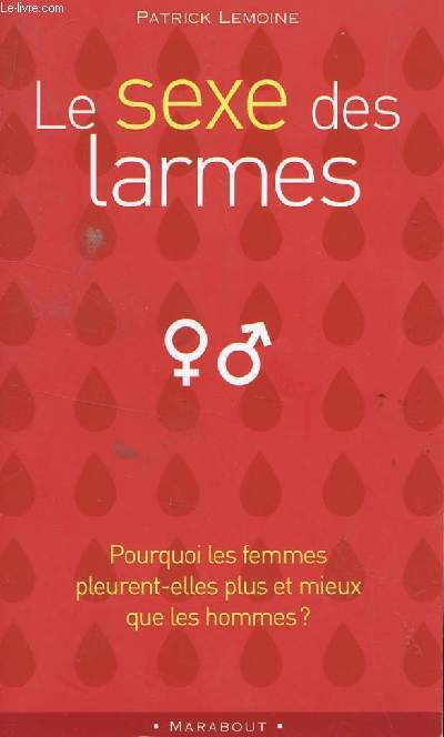 LE SEXE DES LARMES / POURQUOI LES FEMMES PLEURENT ELLES PLUSS ET MIEUX QUE LES HOMMES ?.