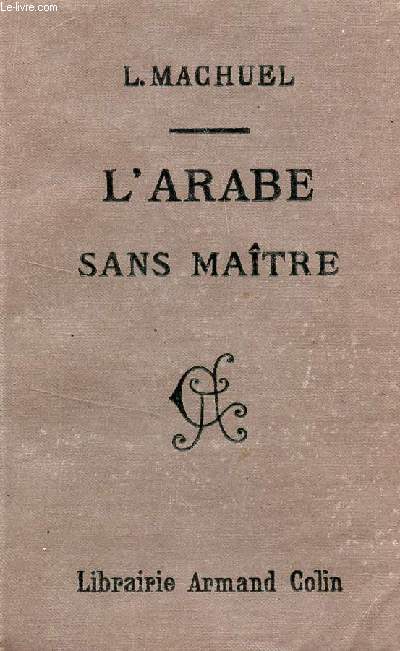 L'ARABE SANS MAITRE OU GUIDE DE LA CONVERSATION ARABE EN TUNISIE, EN ALGERIE ET AU MAROC - A L'USAGE DES COLONS, DES MILITAIRES ET DES VOYAGEURS.