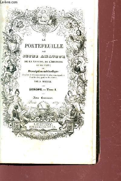 LE PORTEFEUILLE DU JEUNE AMATEUR , DE LA NATURE, DE L'HISTOIRE ET DE L'ART OU DESCRPTION METHODIQUE DES SITES ET DES MONUMENTS LES PLUS REMARQUABLES DANS LES CINQ PARTIES DU MONDE / EUROPE - TOME I.