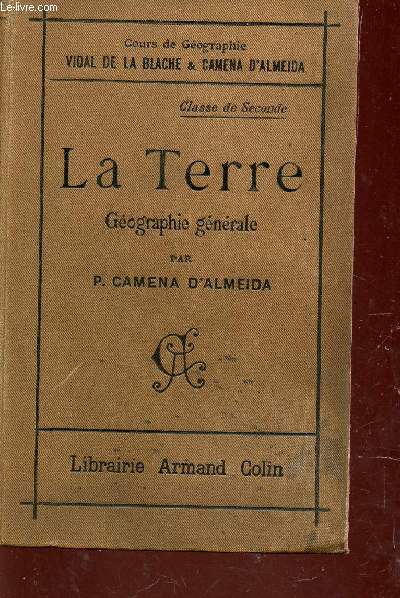 LA TERRE - GEOGRAPHIE GENERALE / COURS DE GEOGRAPHIE VIDAL DE LA BLACHE ET CAMENA D'ALMEIDA / SECONDE A, B, C ET D / TROISIEME EDITION.